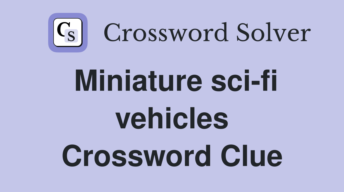 Miniature sci-fi vehicles Crossword Clue