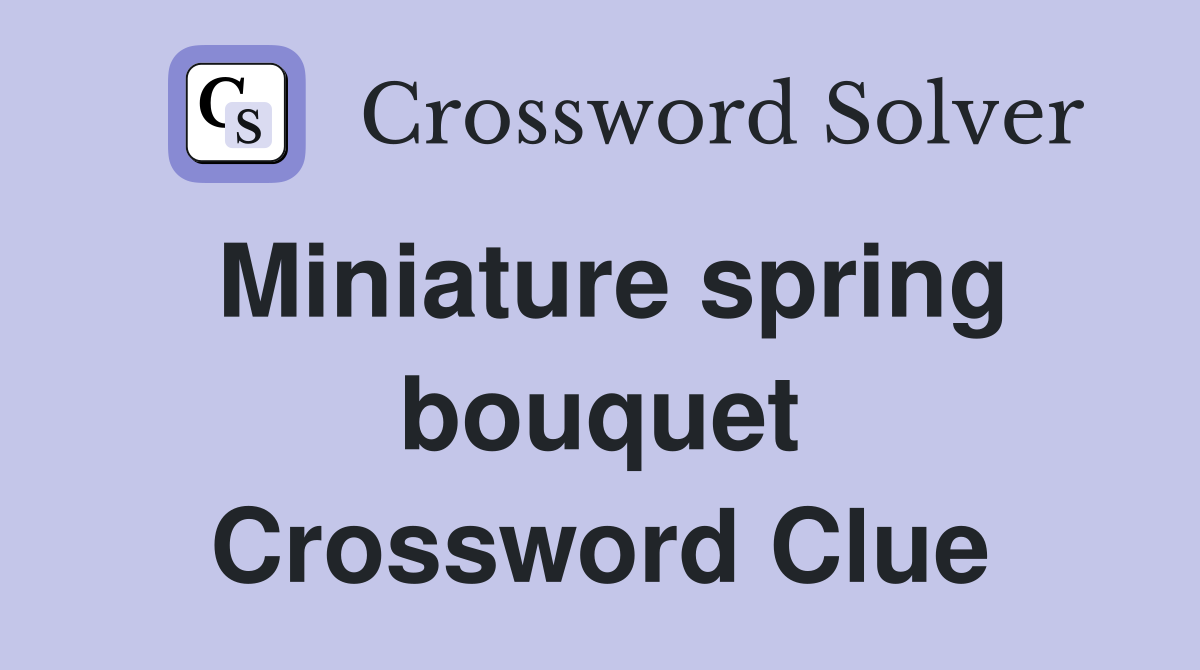 Miniature spring bouquet Crossword Clue