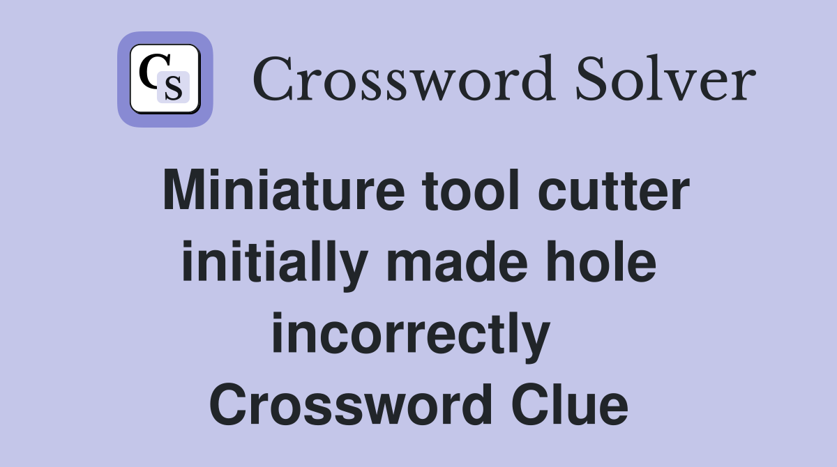 Miniature tool cutter initially made hole incorrectly  Crossword Clue
