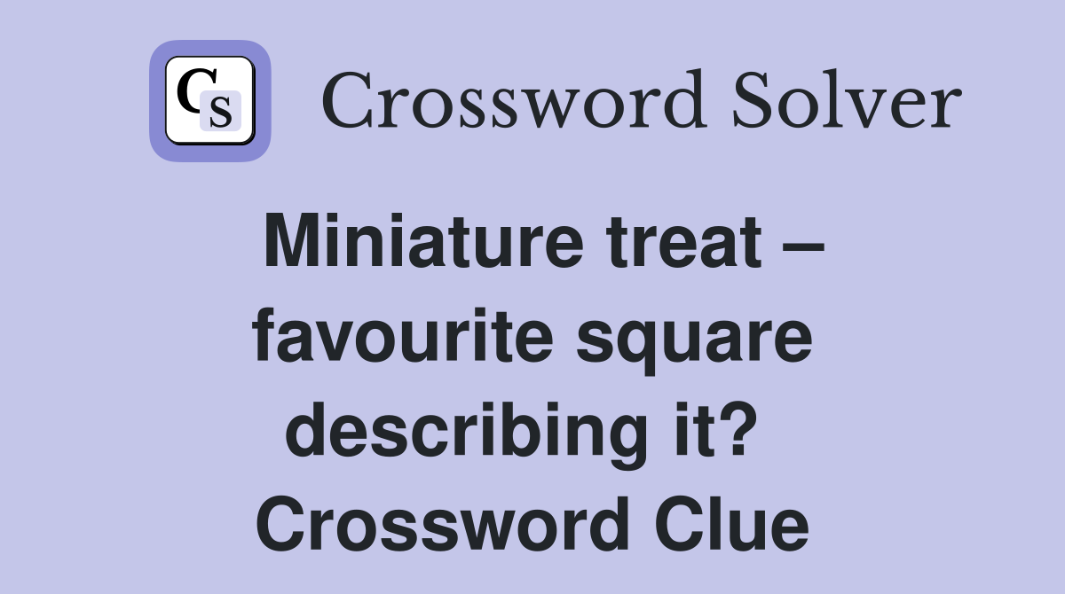 Miniature treat – favourite square describing it?  Crossword Clue