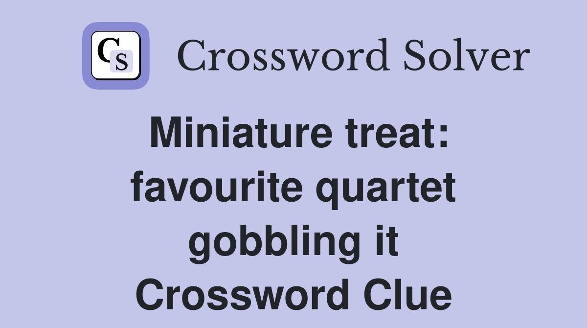 Miniature treat: favourite quartet gobbling it Crossword Clue