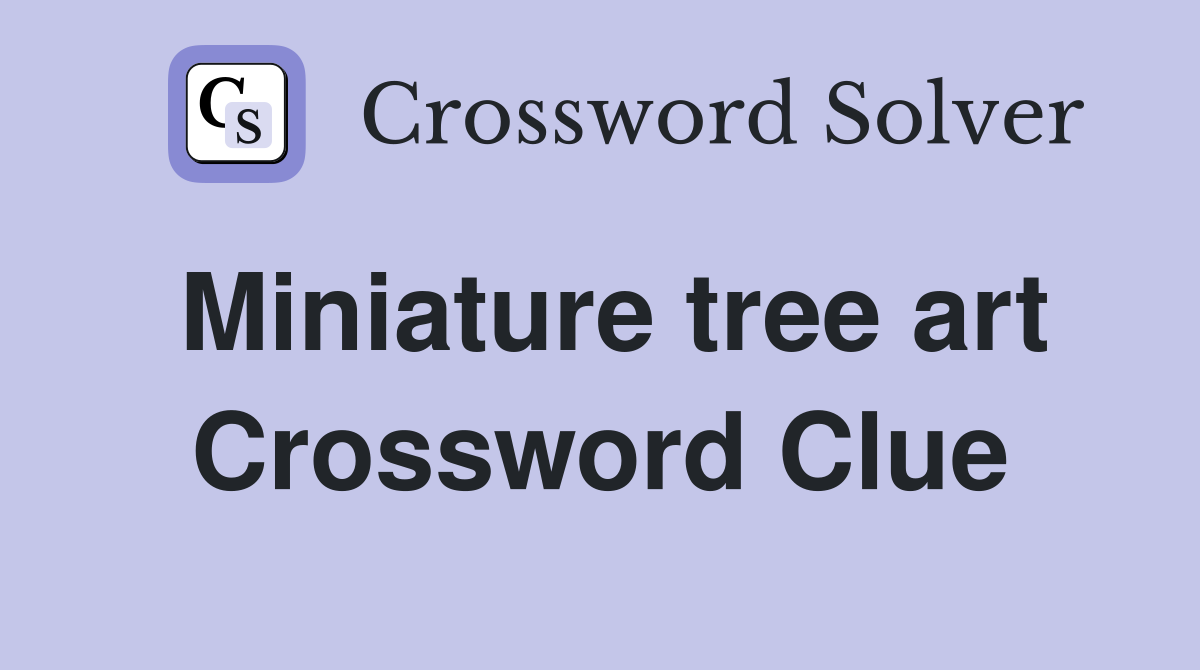 Miniature tree art Crossword Clue