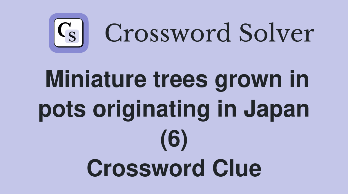 Miniature trees grown in pots originating in Japan (6) Crossword Clue