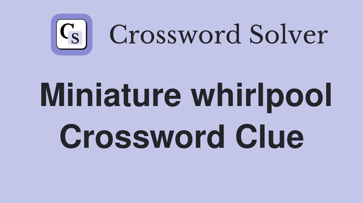 Miniature whirlpool Crossword Clue
