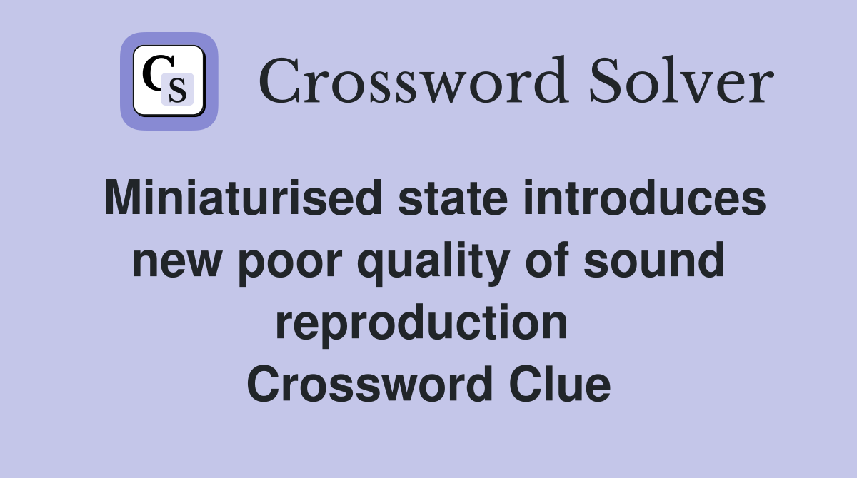 Miniaturised state introduces new poor quality of sound reproduction  Crossword Clue