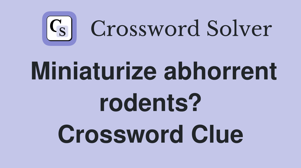 Miniaturize abhorrent rodents? Crossword Clue