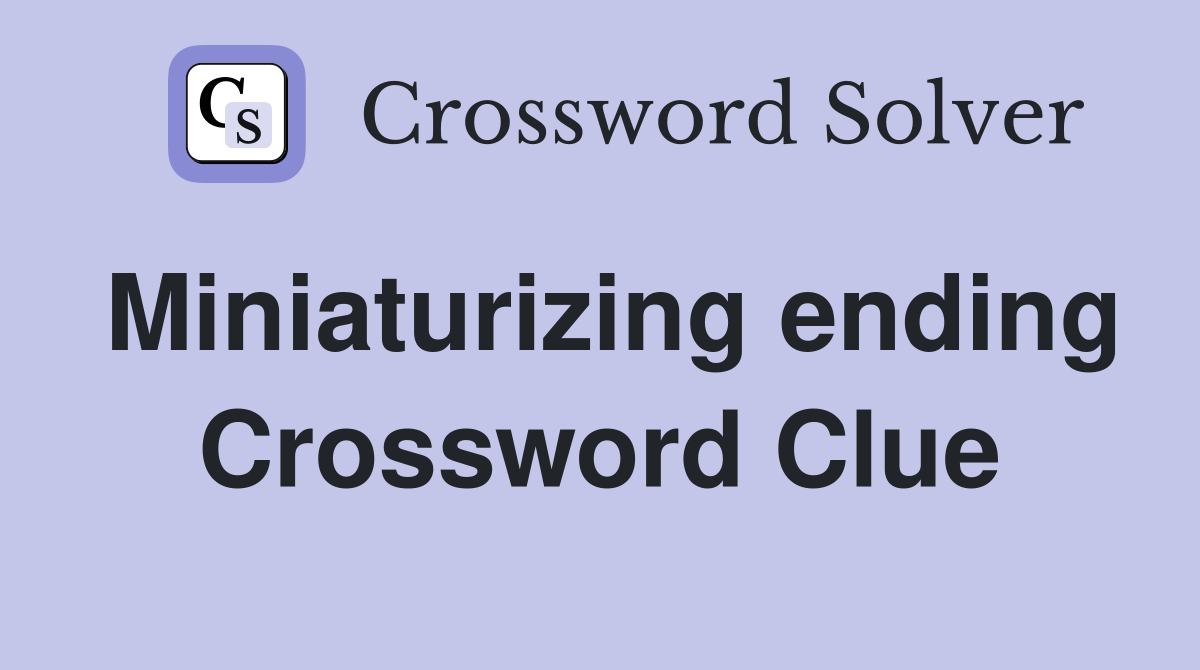 Miniaturizing ending Crossword Clue