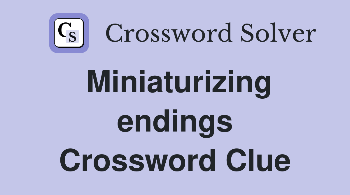 Miniaturizing endings Crossword Clue
