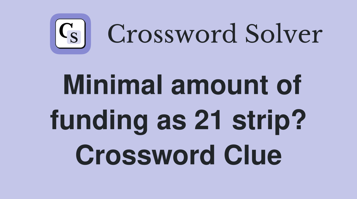 Minimal amount of funding as 21 strip? Crossword Clue