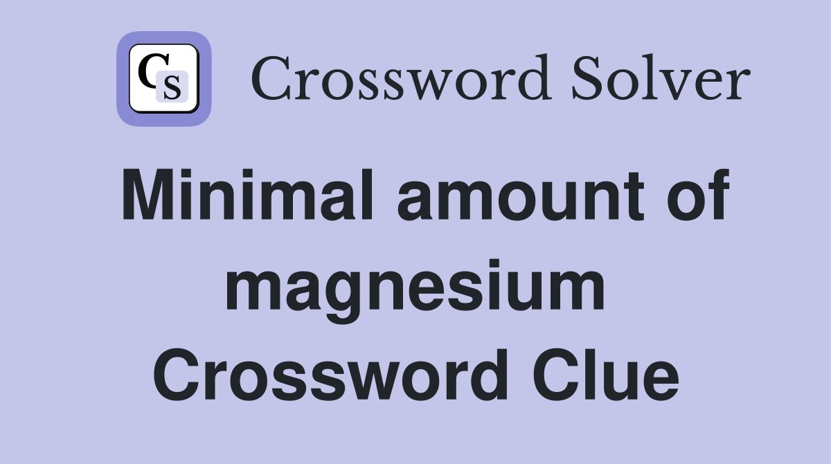 Minimal amount of magnesium Crossword Clue