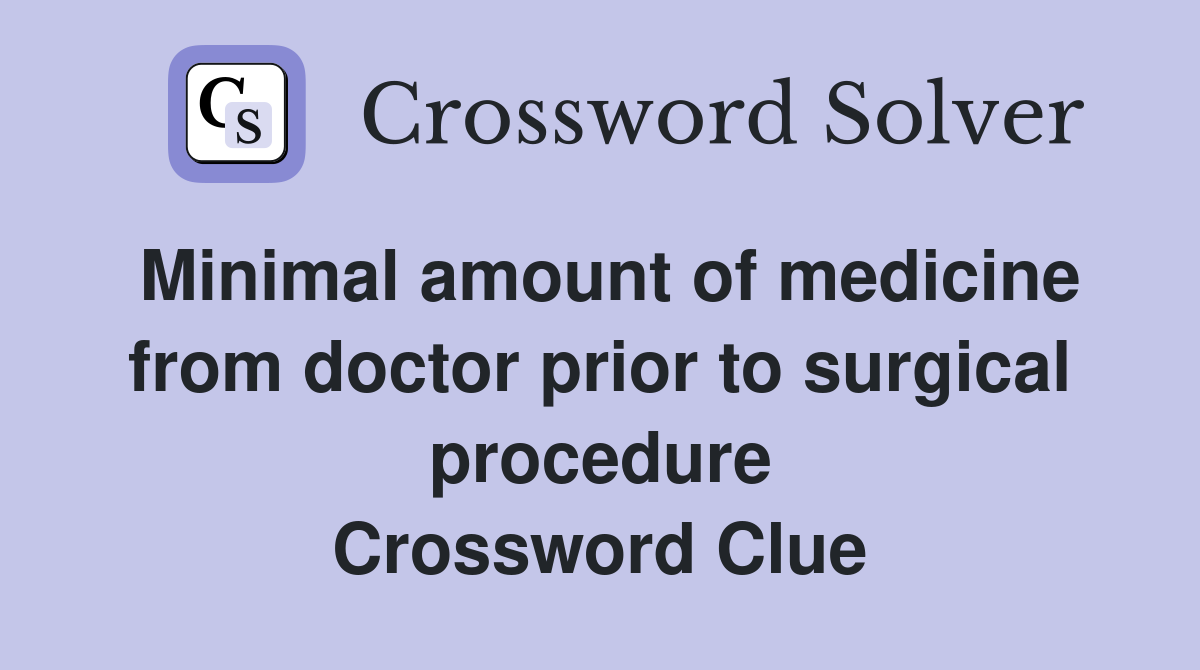 Minimal amount of medicine from doctor prior to surgical procedure Crossword Clue