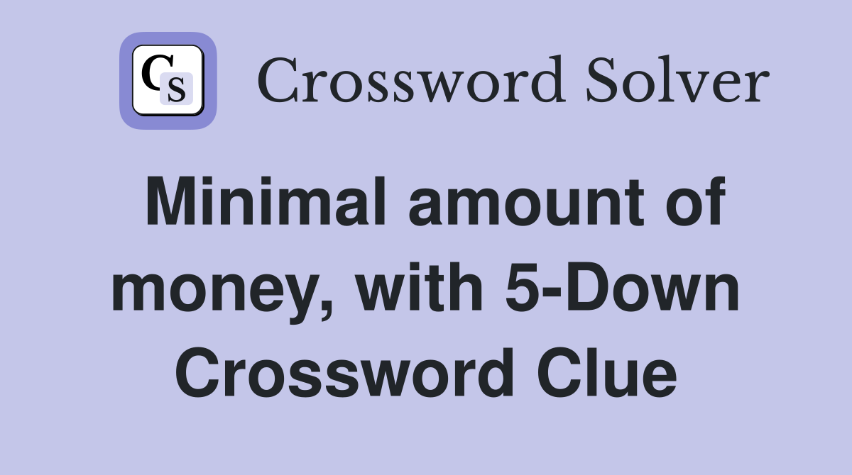 Minimal amount of money, with 5-Down Crossword Clue