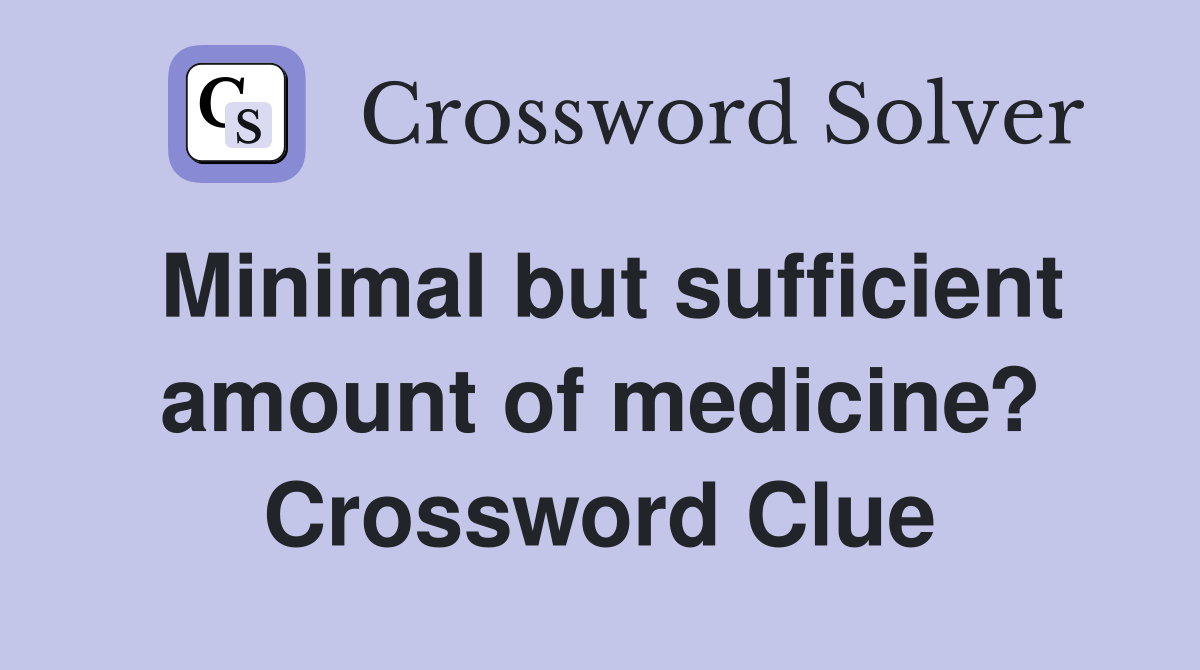 Minimal but sufficient amount of medicine? Crossword Clue