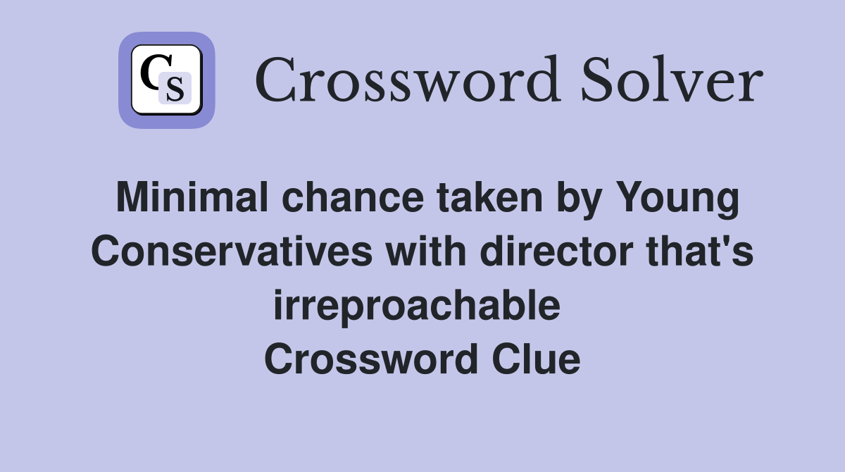 Minimal chance taken by Young Conservatives with director that's irreproachable  Crossword Clue