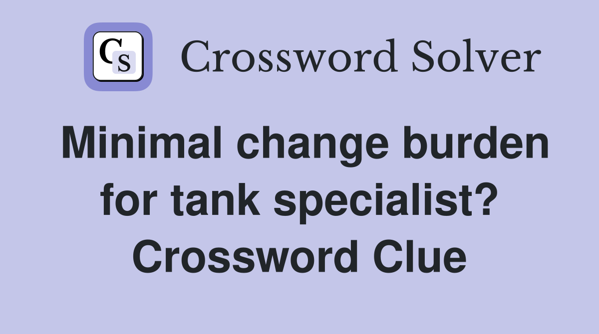 Minimal change burden for tank specialist? Crossword Clue