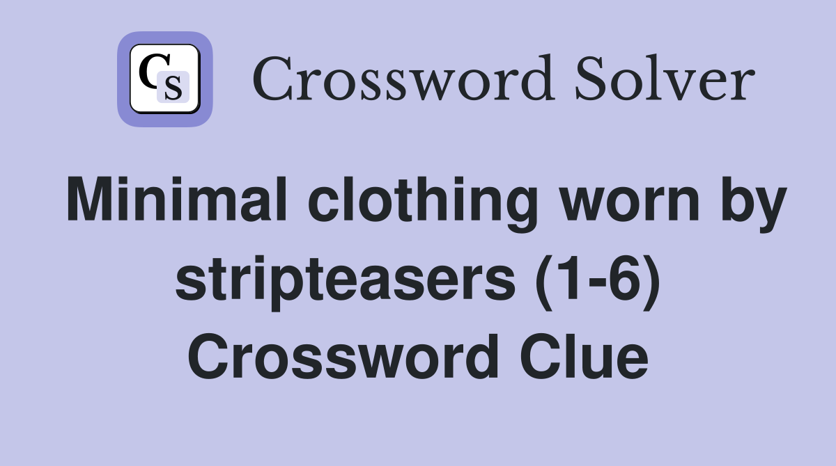 Minimal clothing worn by stripteasers (1-6) Crossword Clue