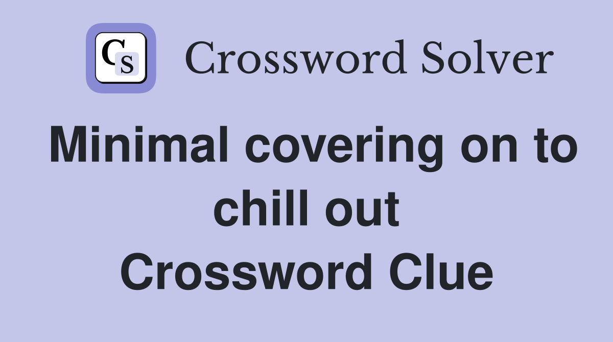 Minimal covering on to chill out Crossword Clue