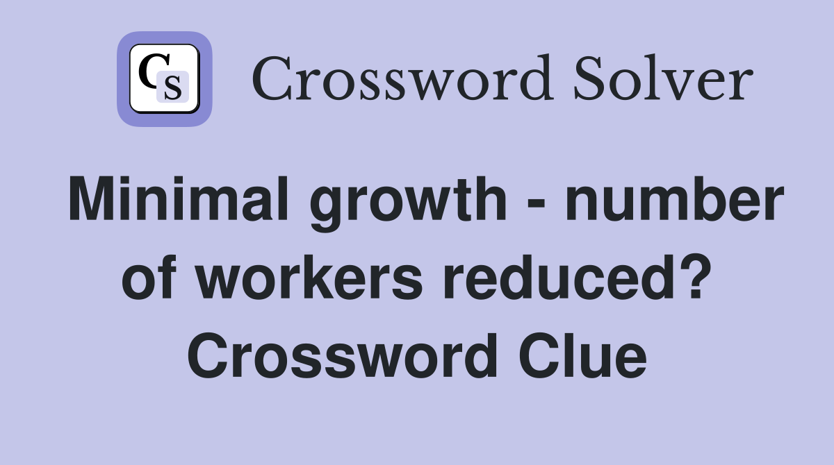 Minimal growth - number of workers reduced? Crossword Clue