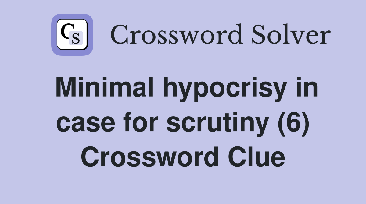 Minimal hypocrisy in case for scrutiny (6) Crossword Clue