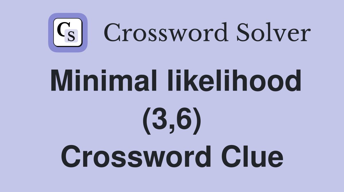 Minimal likelihood (3,6) Crossword Clue