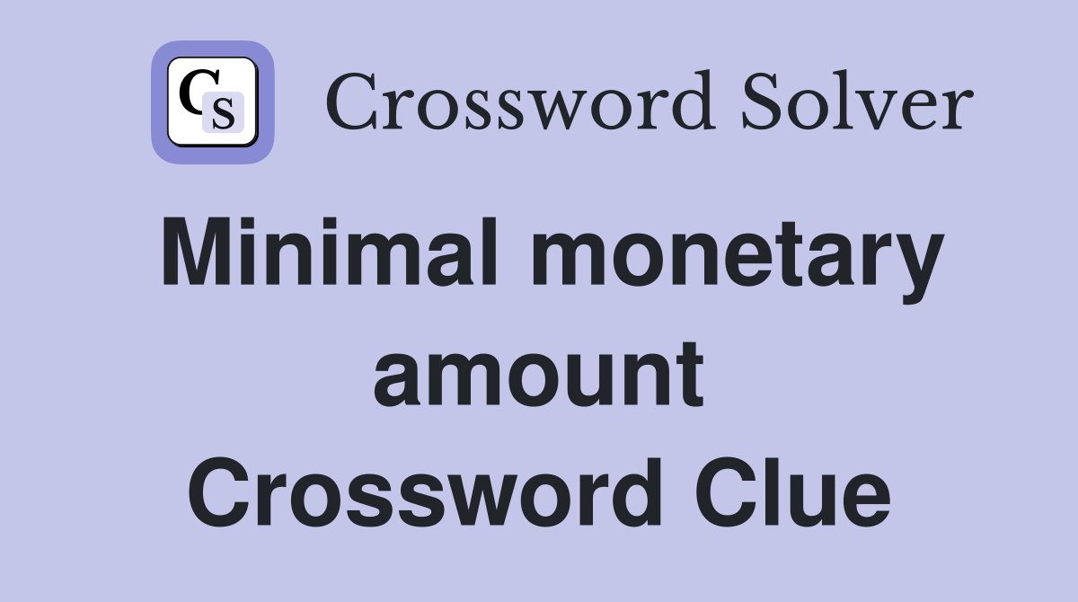 Minimal monetary amount Crossword Clue
