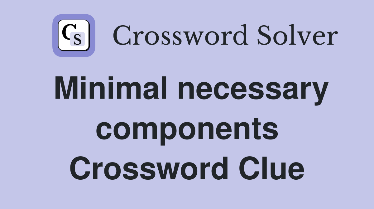 Minimal necessary components Crossword Clue