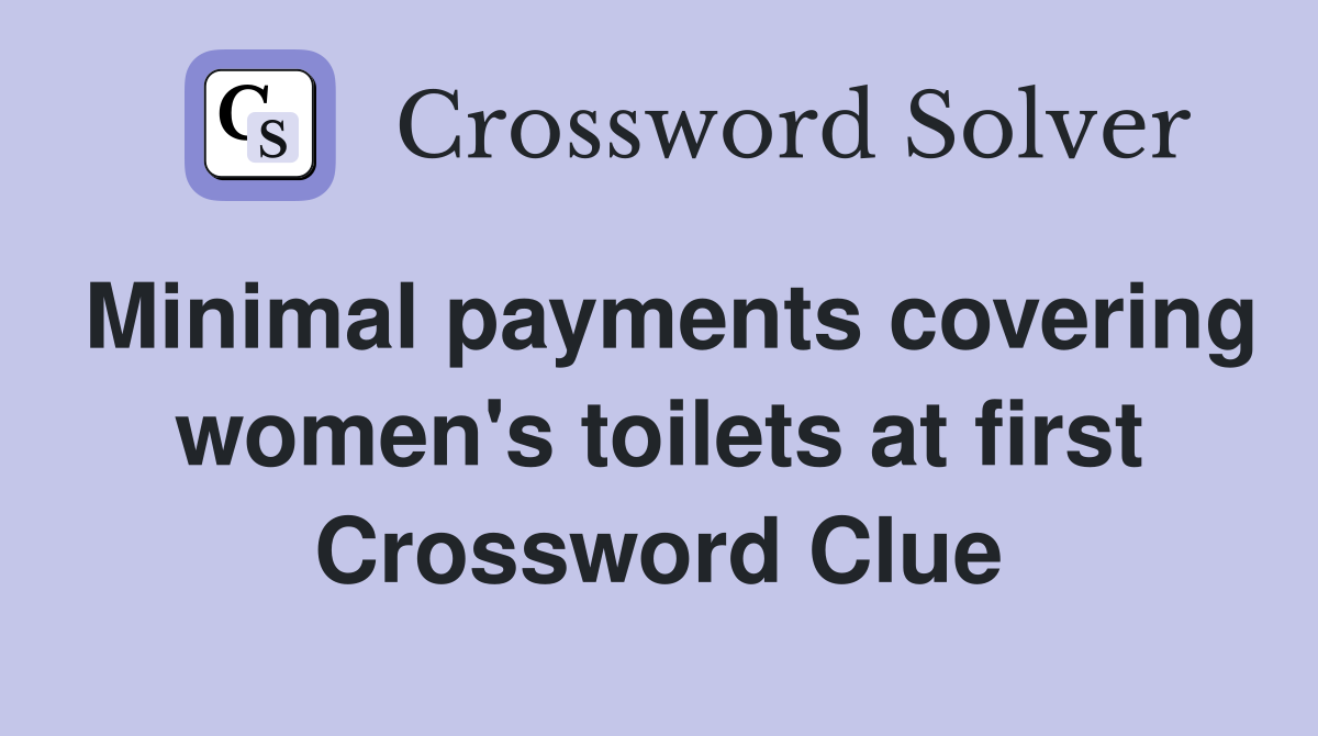 Minimal payments covering women's toilets at first Crossword Clue
