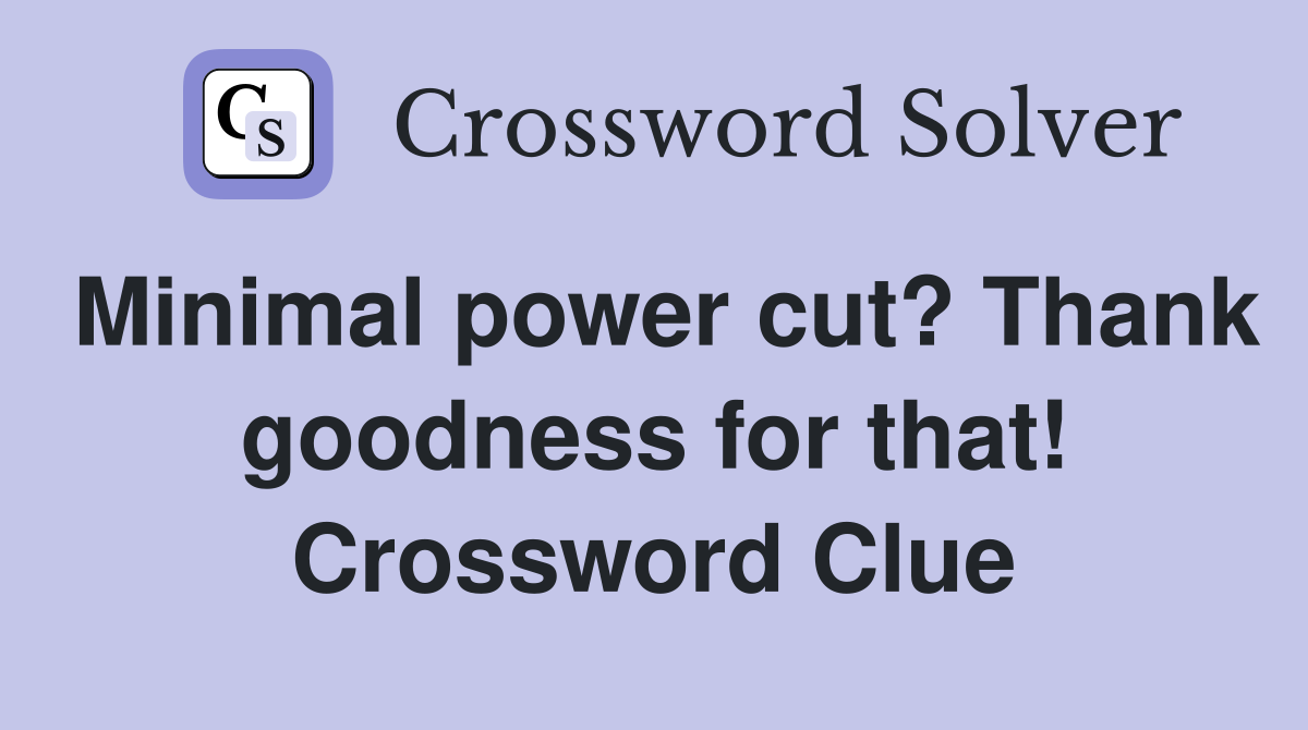 Minimal power cut? Thank goodness for that! Crossword Clue