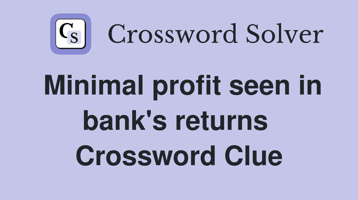 Minimal profit seen in bank's returns  Crossword Clue