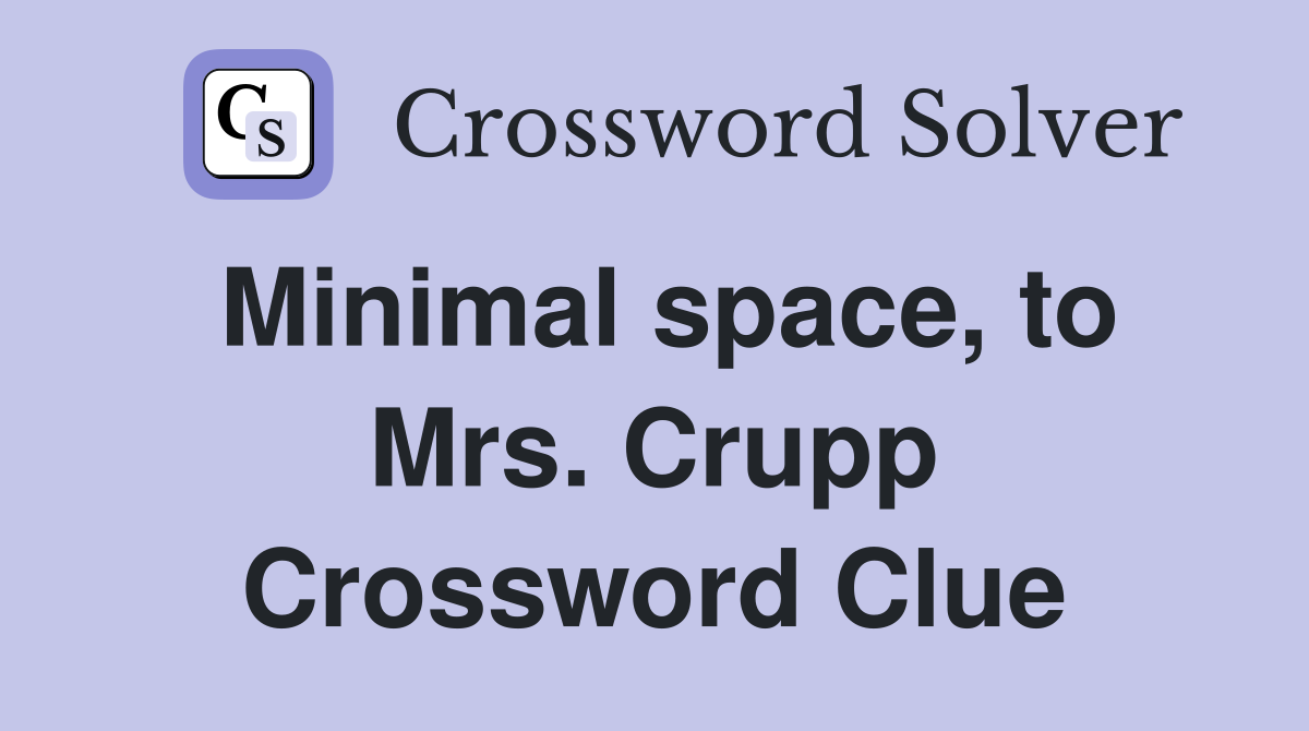 Minimal space, to Mrs. Crupp Crossword Clue