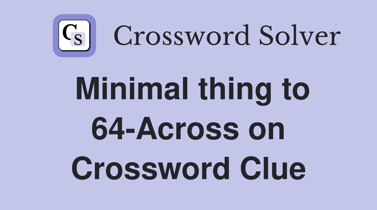 Minimal thing to 64-Across on Crossword Clue