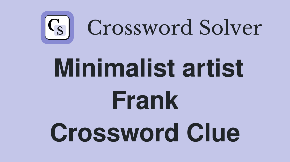 Minimalist artist Frank Crossword Clue