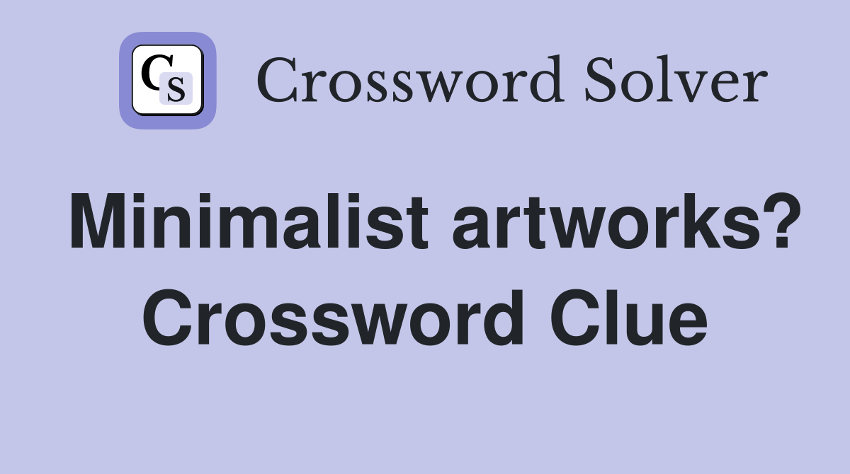 Minimalist artworks? Crossword Clue
