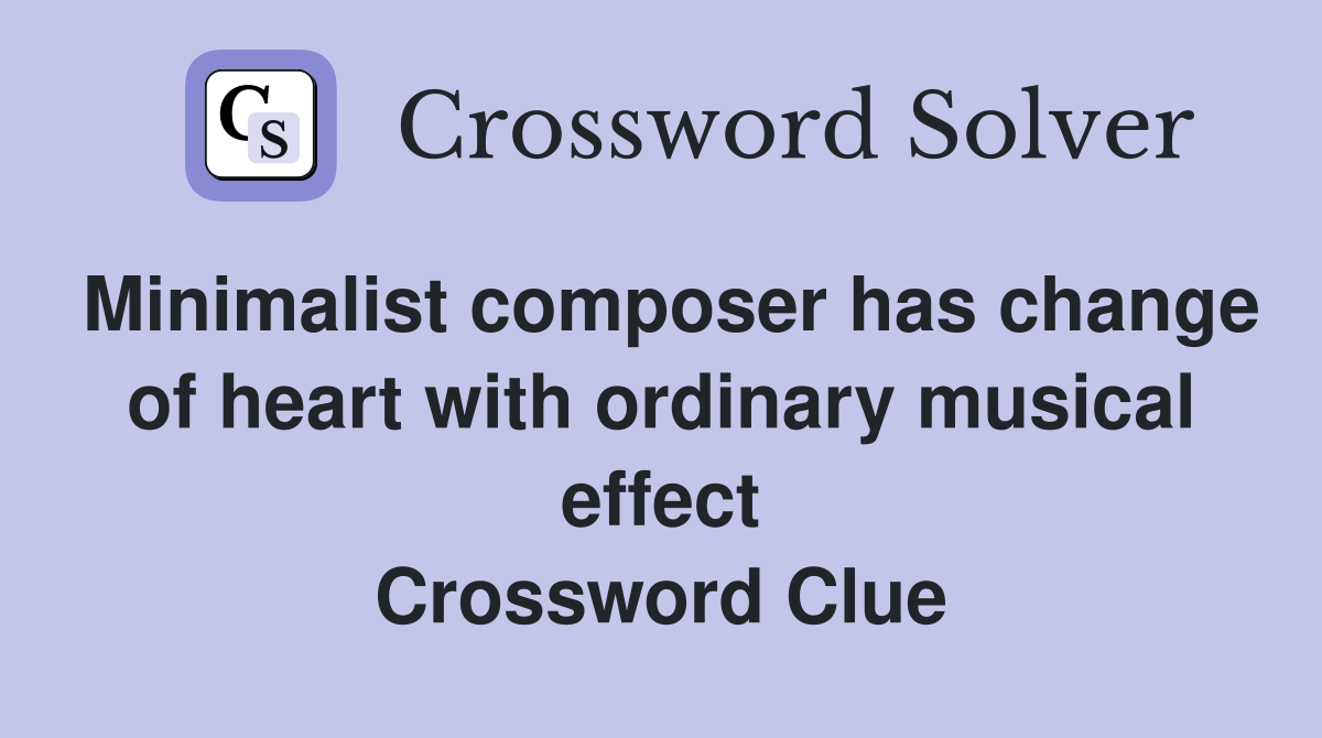 Minimalist composer has change of heart with ordinary musical effect Crossword Clue