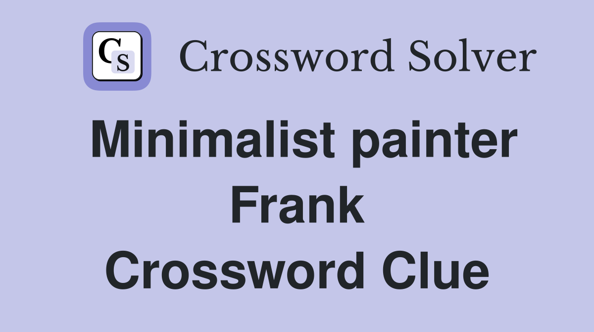 Minimalist painter Frank Crossword Clue