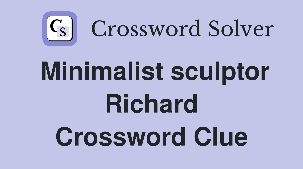 Minimalist sculptor Richard Crossword Clue