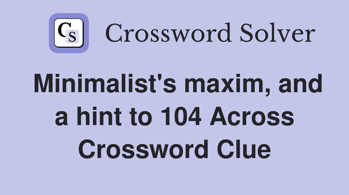Minimalist's maxim, and a hint to 104 Across Crossword Clue