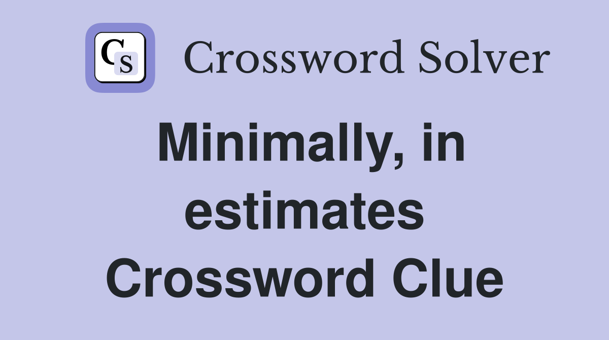 Minimally, in estimates Crossword Clue