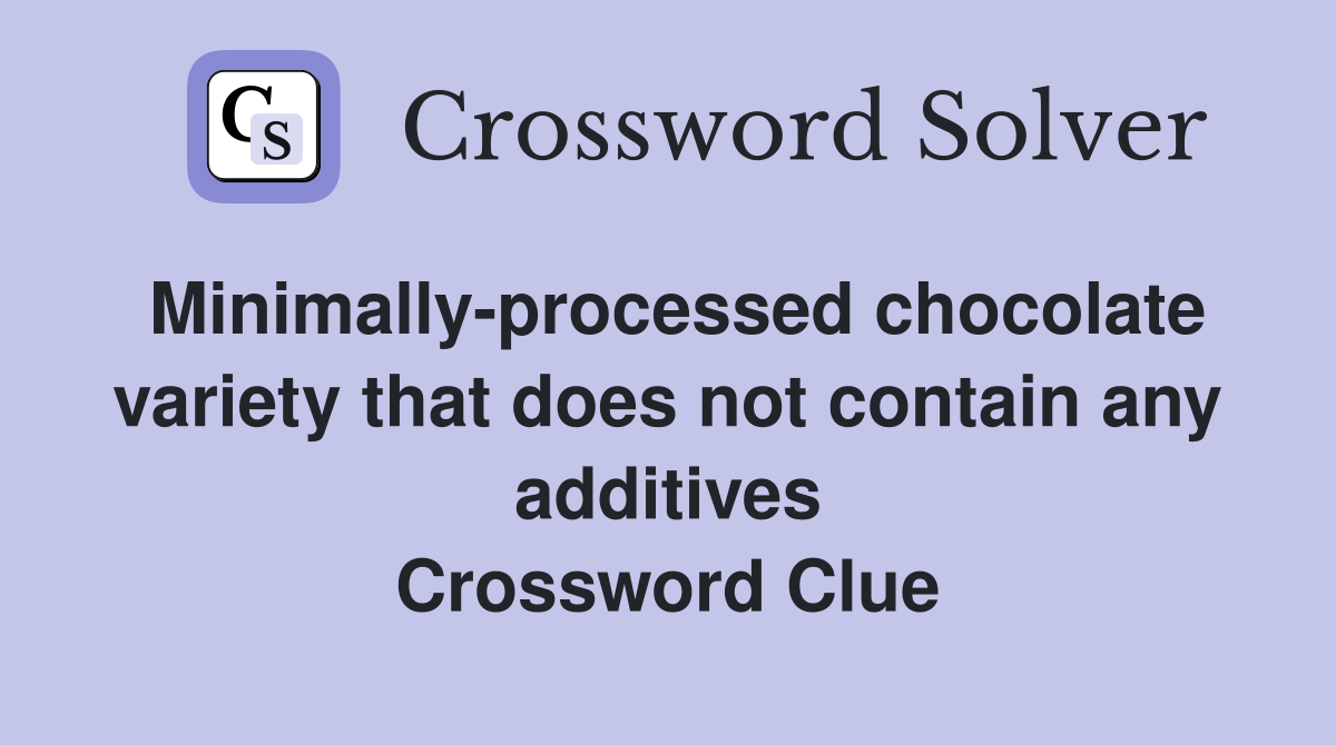 Minimally-processed chocolate variety that does not contain any additives Crossword Clue