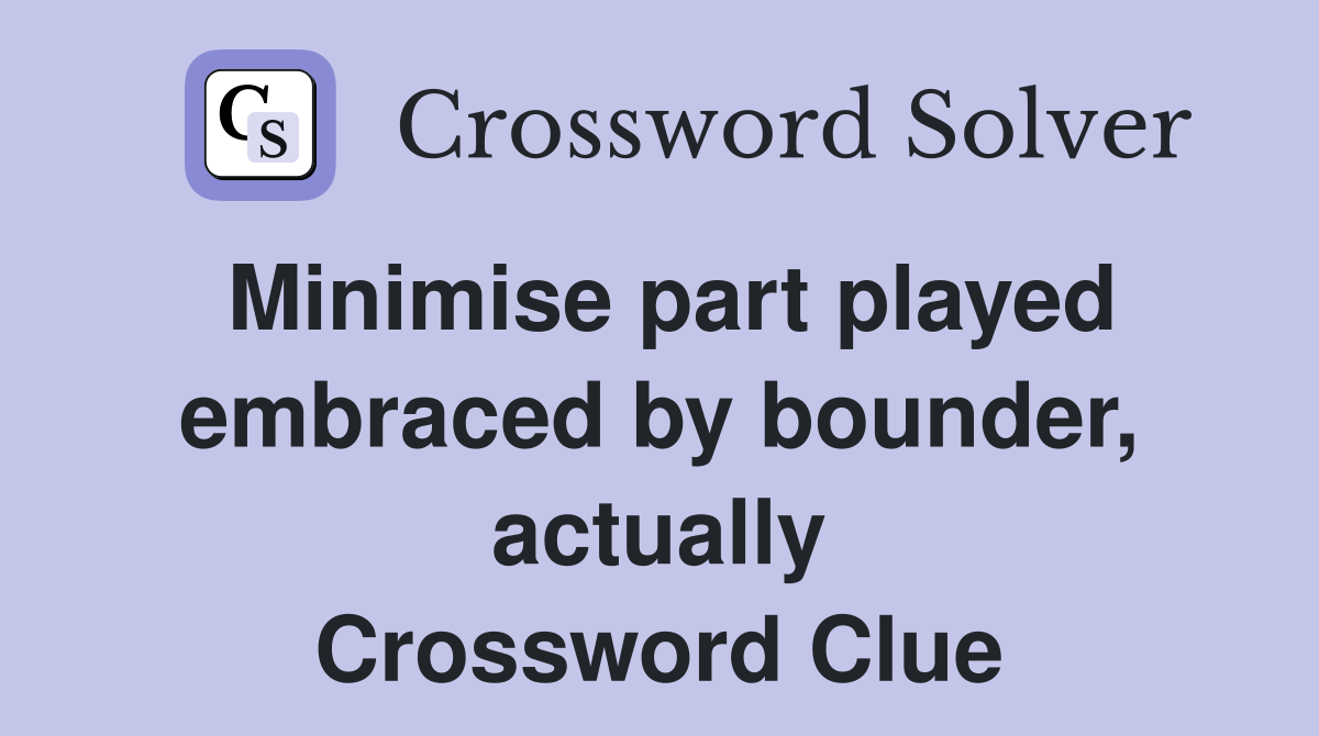 Minimise part played embraced by bounder, actually Crossword Clue