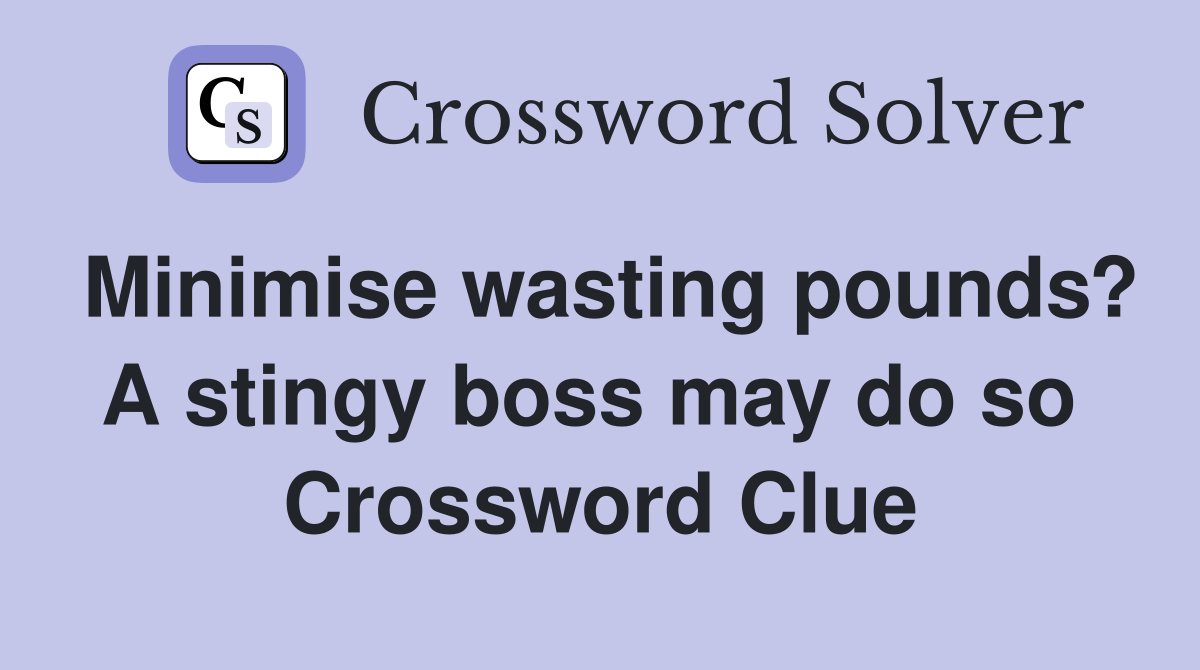 Minimise wasting pounds? A stingy boss may do so  Crossword Clue