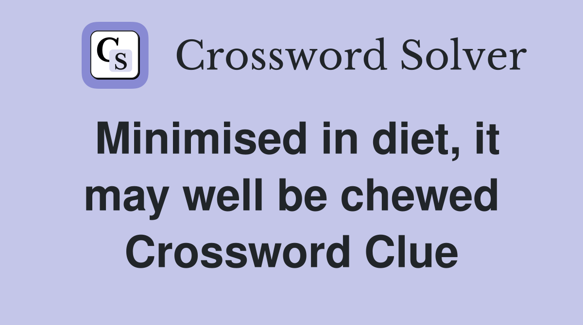 Minimised in diet, it may well be chewed Crossword Clue