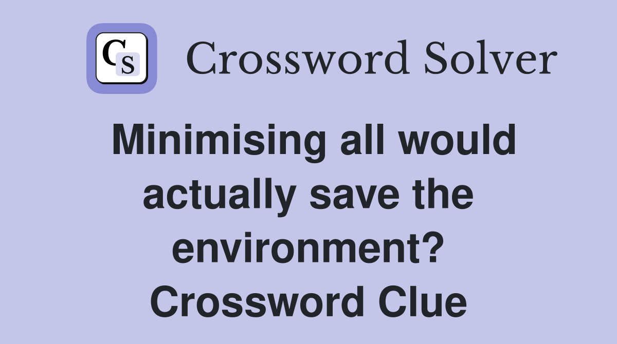 Minimising all would actually save the environment? Crossword Clue