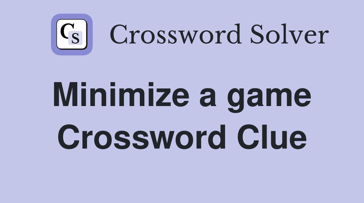 Minimize a game  Crossword Clue