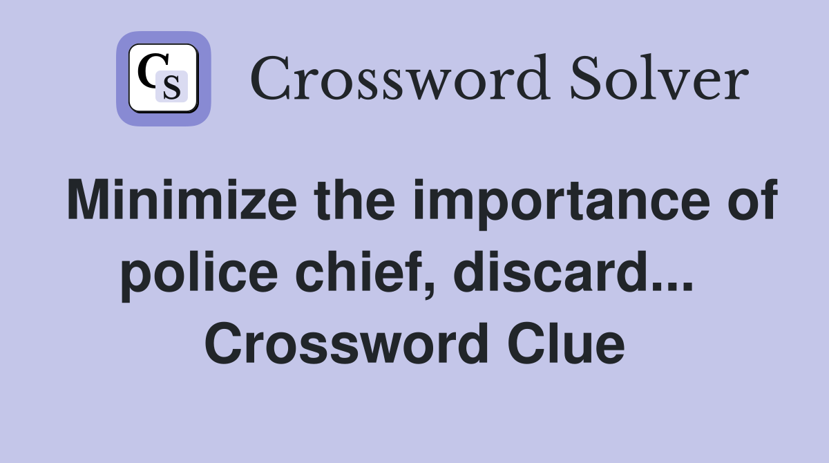 Minimize the importance of police chief, discard...  Crossword Clue