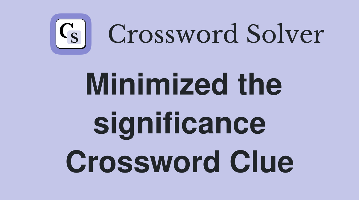 Minimized the significance Crossword Clue