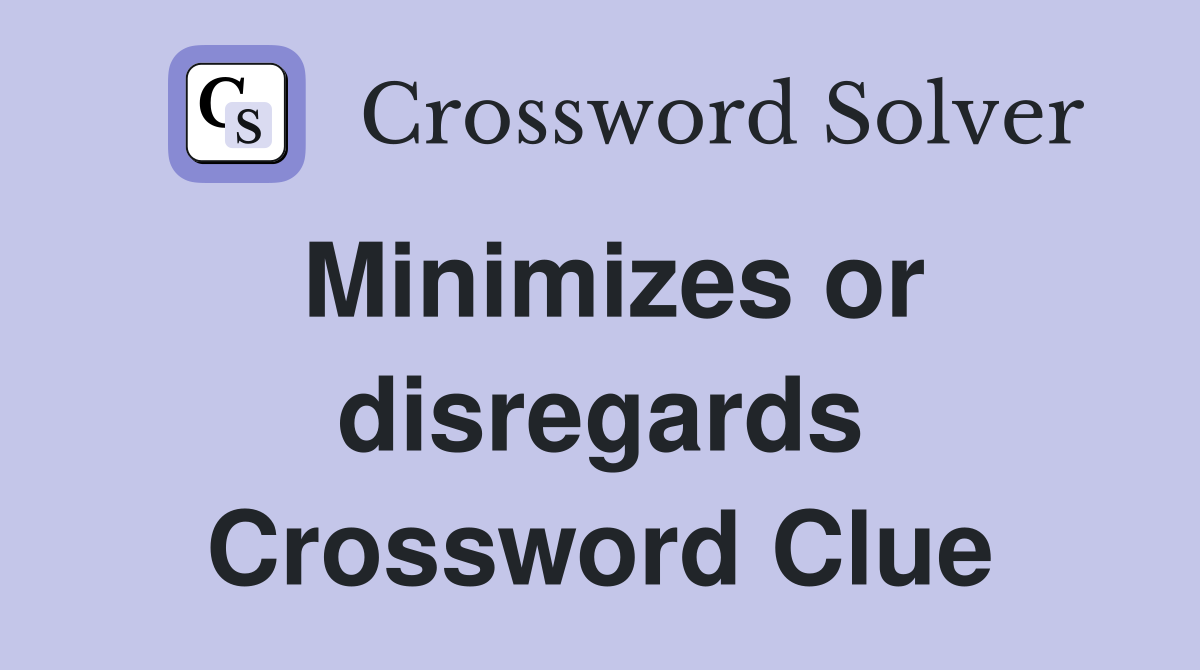 Minimizes or disregards Crossword Clue