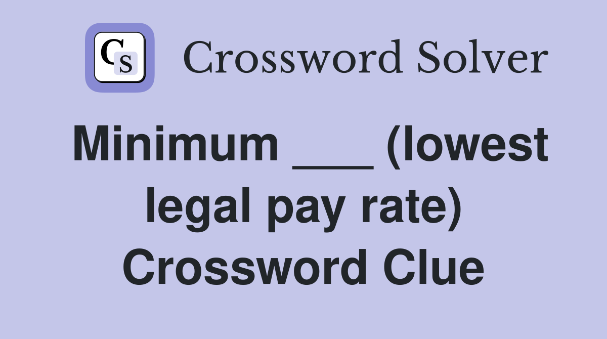 Minimum ___ (lowest legal pay rate) Crossword Clue