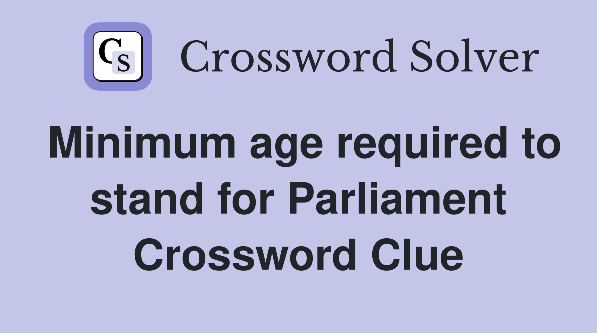 Minimum age required to stand for Parliament Crossword Clue