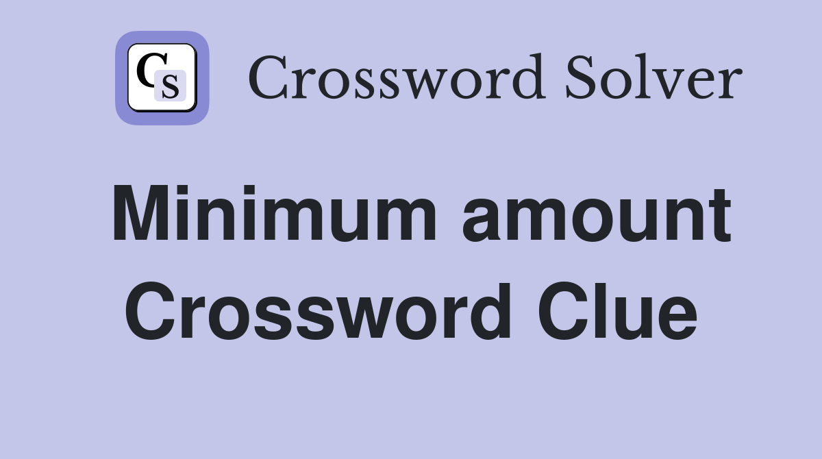 Minimum amount Crossword Clue